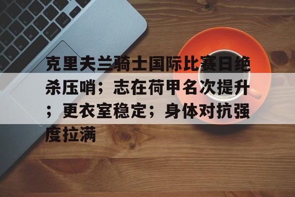 克里夫兰骑士国际比赛日绝杀压哨；志在荷甲名次提升；更衣室稳定；身体对抗强度拉满的简单介绍